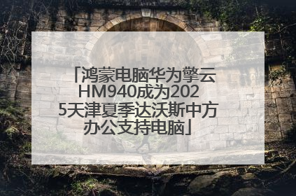 鸿蒙电脑华为擎云 HM940成为2025天津夏季达沃斯中方办公支持电脑