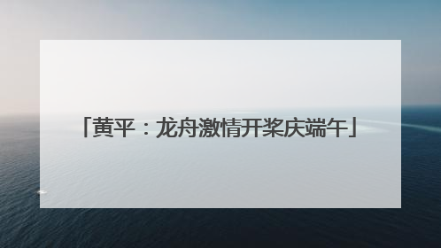 黄平：龙舟激情开桨庆端午