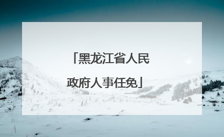 黑龙江省人民政府人事任免