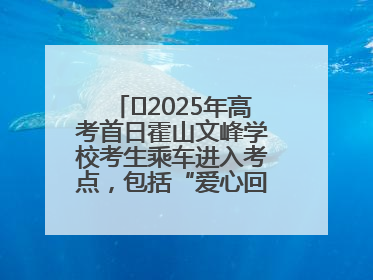 ﻿2025年高考首日霍山文峰学校考生乘车进入考点，包括“爱心回响”考生