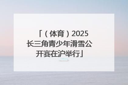 （体育）2025长三角青少年滑雪公开赛在沪举行