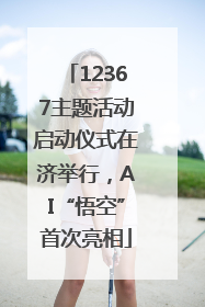 12367主题活动启动仪式在济举行，AI“悟空”首次亮相