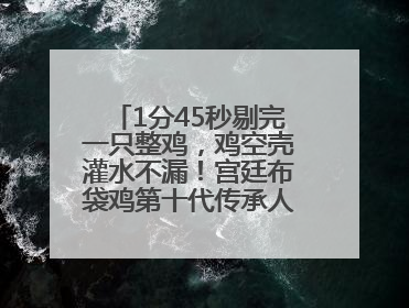 1分45秒剔完一只整鸡，鸡空壳灌水不漏！宫廷布袋鸡第十代传承人现场表演剔鸡骨