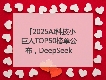 2025AI科技小巨人TOP50榜单公布，DeepSeek、宇树科技、蘑菇车联等企业荣誉上榜