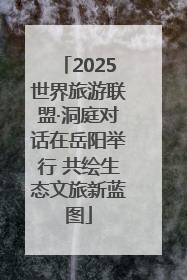 2025世界旅游联盟·洞庭对话在岳阳举行 共绘生态文旅新蓝图
