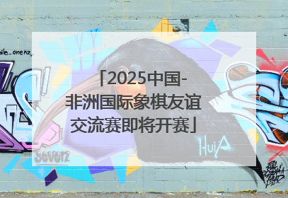 2025中国-非洲国际象棋友谊交流赛即将开赛