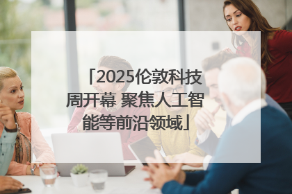 2025伦敦科技周开幕 聚焦人工智能等前沿领域
