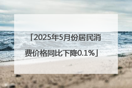 2025年5月份居民消费价格同比下降0.1%