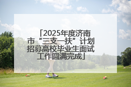 2025年度济南市“三支一扶”计划招募高校毕业生面试工作圆满完成