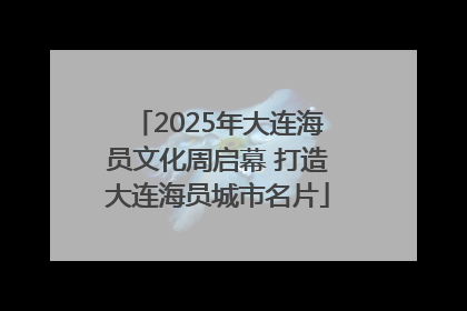 2025年大连海员文化周启幕 打造大连海员城市名片
