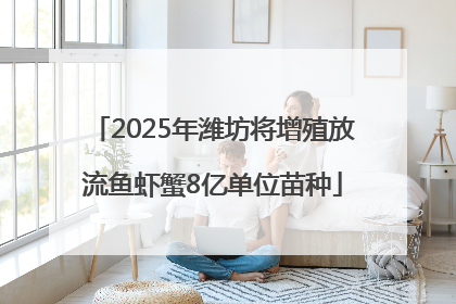 2025年潍坊将增殖放流鱼虾蟹8亿单位苗种