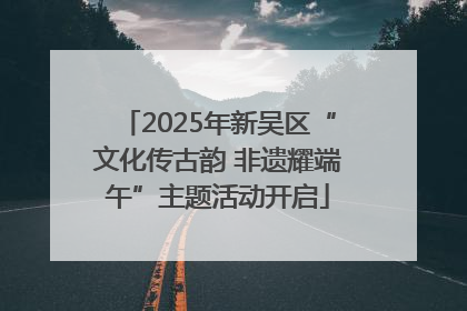 2025年新吴区“文化传古韵 非遗耀端午”主题活动开启