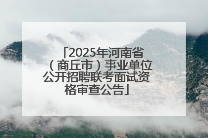 2025年河南省（商丘市）事业单位公开招聘联考面试资格审查公告