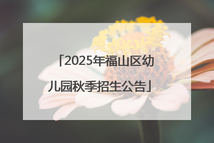 2025年福山区幼儿园秋季招生公告