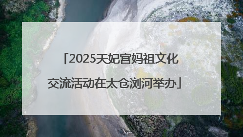 2025天妃宫妈祖文化交流活动在太仓浏河举办