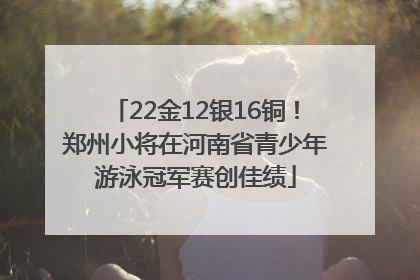 22金12银16铜！郑州小将在河南省青少年游泳冠军赛创佳绩