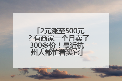 2元涨至500元？有商家一个月卖了300多份！最近杭州人都忙着买它