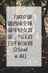 30岁郭露西成全球最年轻女富豪，与汪滔白手起家创立Scale AI