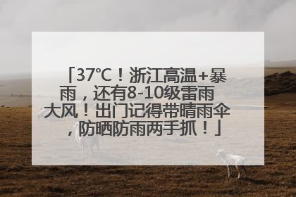 37℃！浙江高温+暴雨，还有8-10级雷雨大风！出门记得带晴雨伞，防晒防雨两手抓！