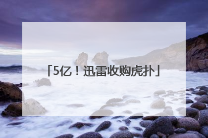 5亿！迅雷收购虎扑