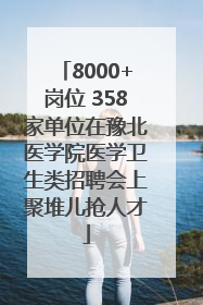 8000+岗位 358家单位在豫北医学院医学卫生类招聘会上聚堆儿抢人才