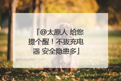 @太原人 给您提个醒！不拔充电器 安全隐患多
