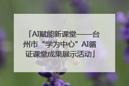 AI赋能新课堂——台州市“学为中心”AI循证课堂成果展示活动