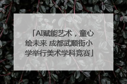 AI赋能艺术，童心绘未来 成都武顺街小学举行美术学科竞赛