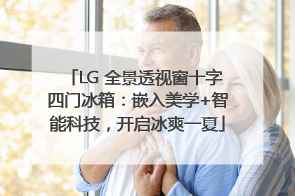 LG 全景透视窗十字四门冰箱：嵌入美学+智能科技，开启冰爽一夏
