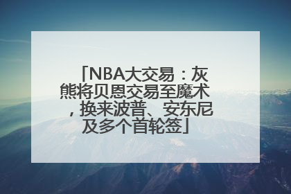 NBA大交易：灰熊将贝恩交易至魔术，换来波普、安东尼及多个首轮签