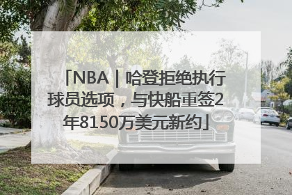 NBA｜哈登拒绝执行球员选项，与快船重签2年8150万美元新约