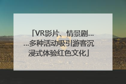 VR影片、情景剧……多种活动吸引游客沉浸式体验红色文化