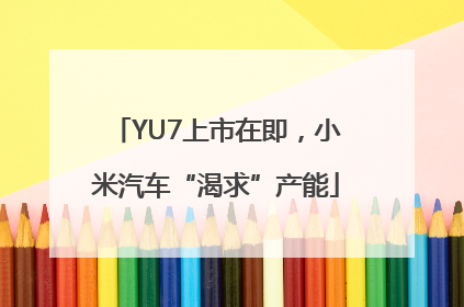 YU7上市在即，小米汽车“渴求”产能