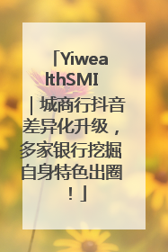 YiwealthSMI｜城商行抖音差异化升级，多家银行挖掘自身特色出圈！